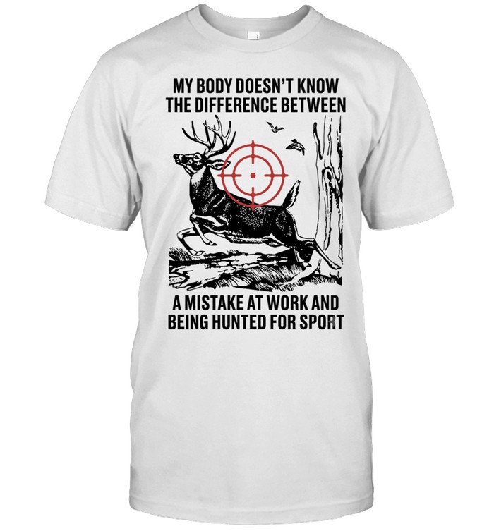 My body does not know the difference between a mistake at work and being hunted for sport Unisex T-Shirt