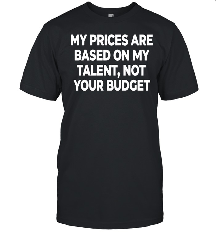 My prices are based on my talent not your budget Unisex T-Shirt