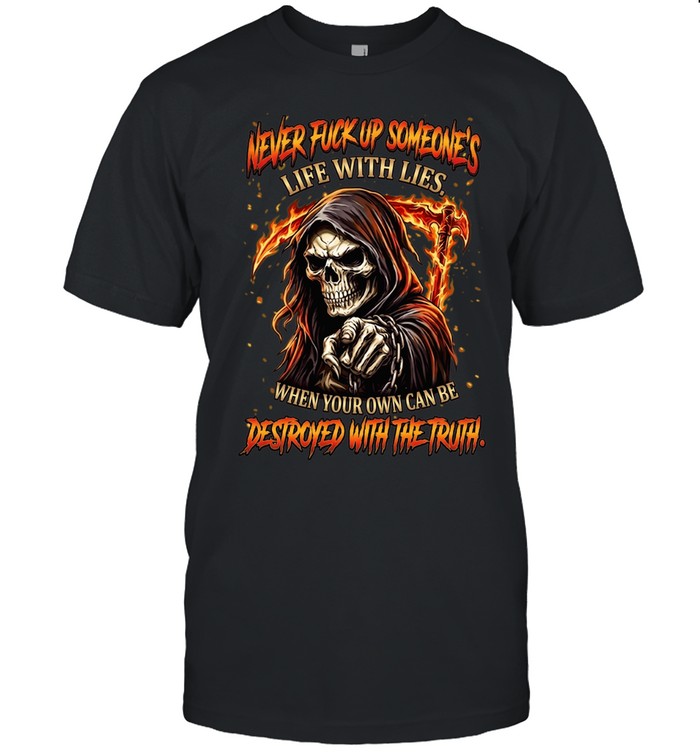 NEVER FUCK UP SOMEONE'S LIFE WITH LIES. WHEN YOUR OWN CAN BE DESTROYED WITH THE TRUTH. Unisex T-Shirt