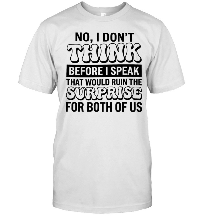 No i don’t think before i speak that would ruin the surprise for both of us Unisex T-Shirt