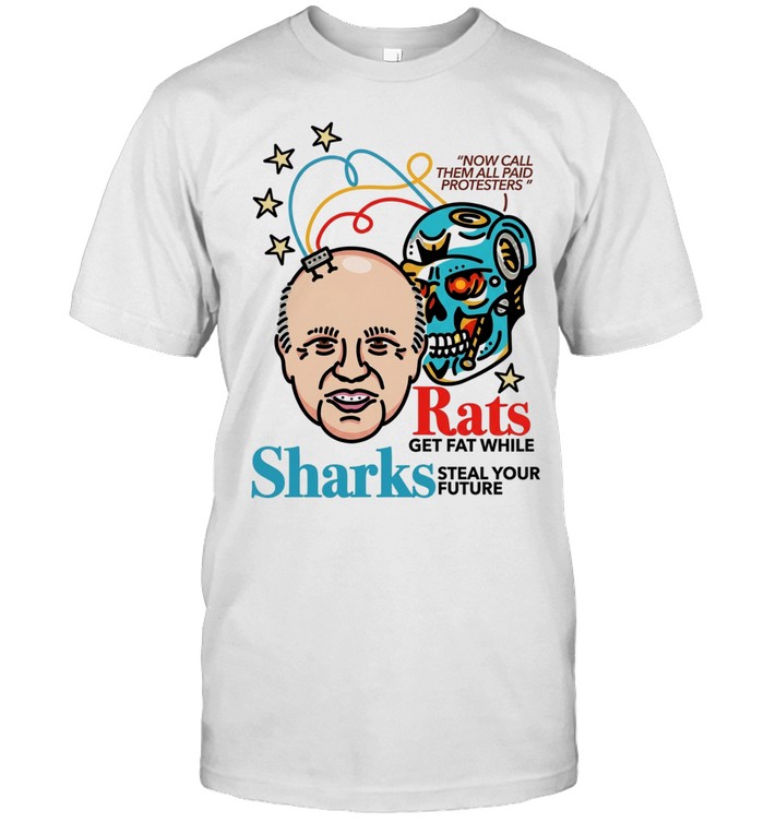 Now call them all paid protesters rats get fat while sharks steal your future Unisex T-Shirt