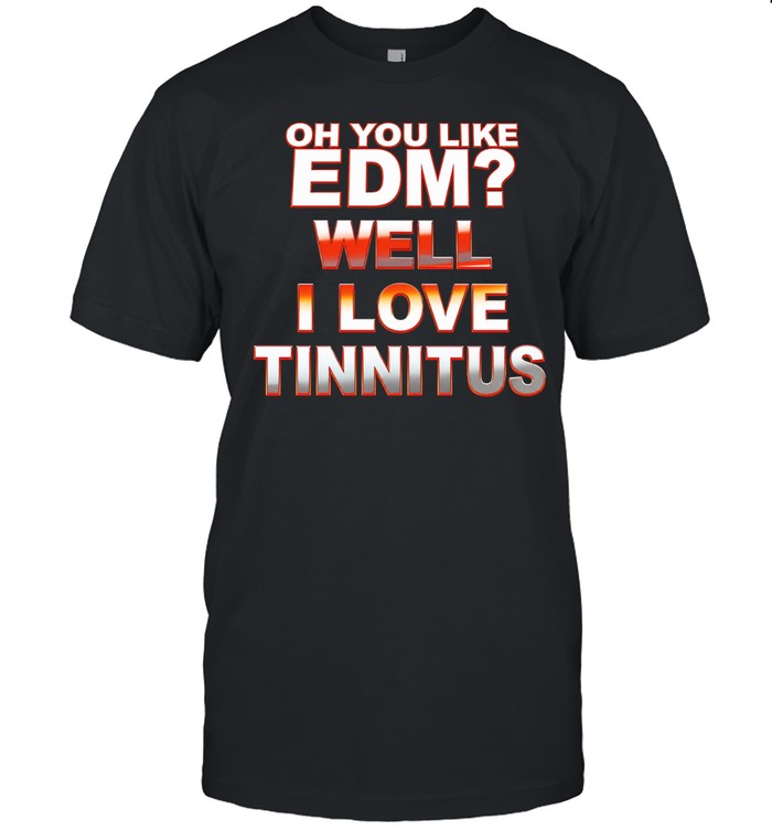 Oh you like EDM well I love tinnitus Unisex T-Shirt