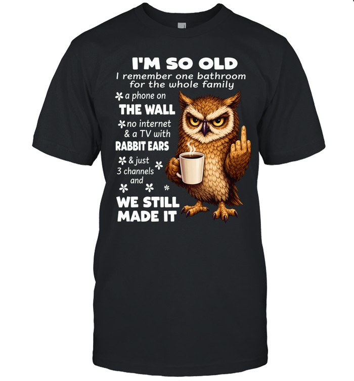 Owl I’m So Old I Remember One Bathroom For The Whole Family A Phone On The Wall No Internet Unisex T-Shirt