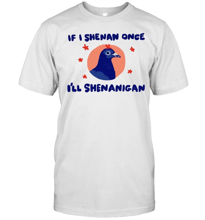 Pigeon If I Shenan Once I’ll Shenanigan Unisex T-Shirt