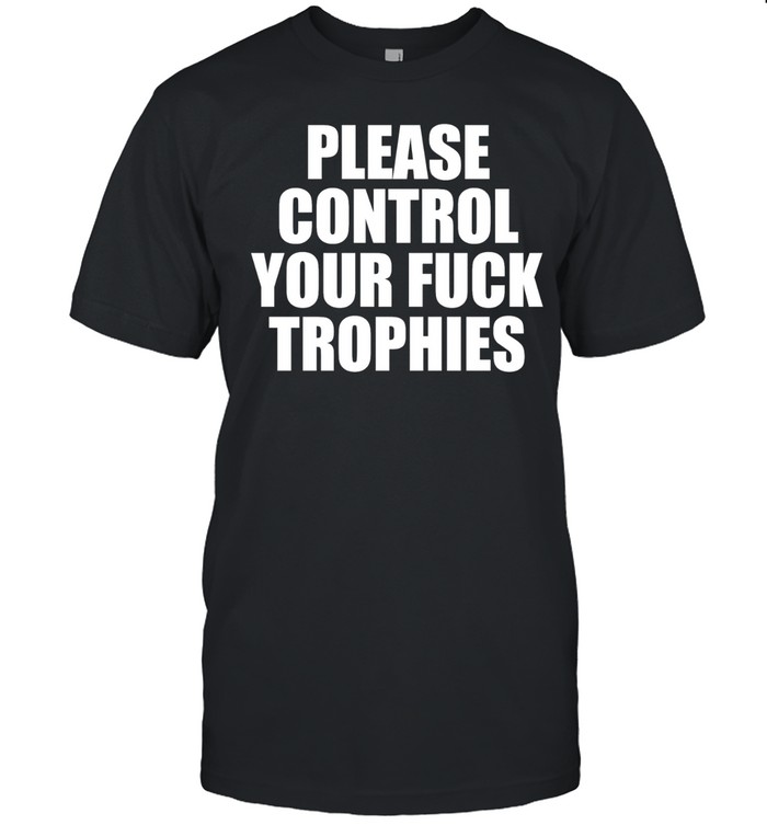 Please control your fuck trophies Unisex T-Shirt