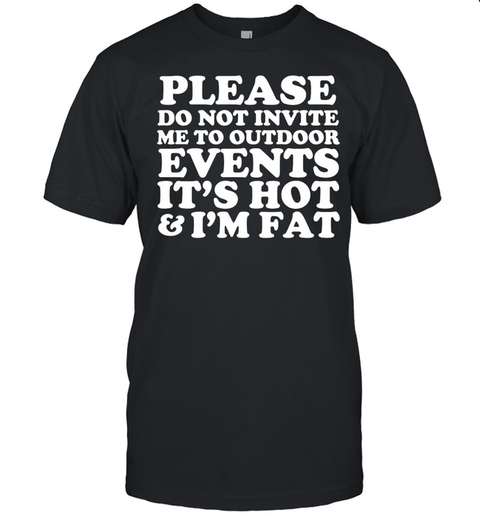 please do not invite me to outdoor events it’s hot & I’m fat Unisex T-Shirt