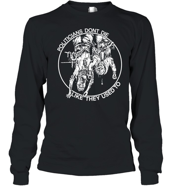 politicians don’t die like they used to Long Sleeve Tee