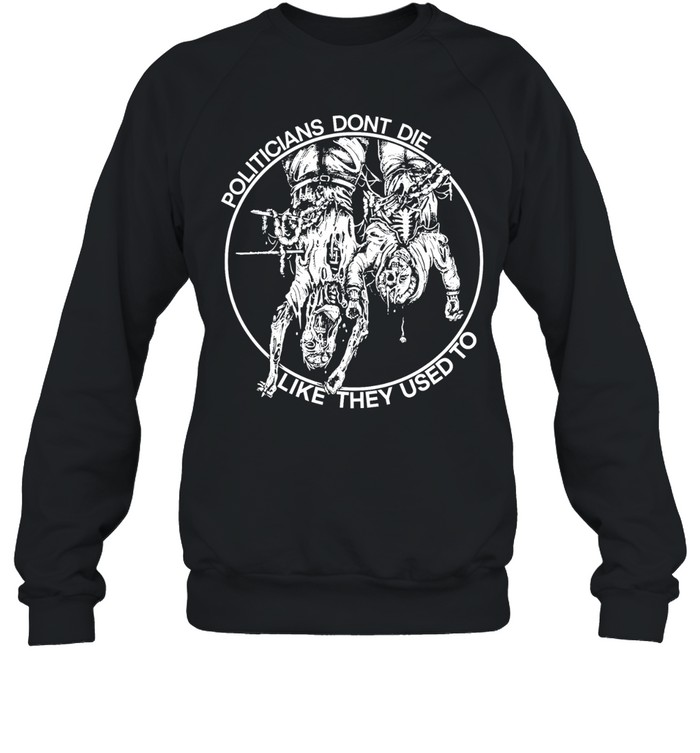 politicians don’t die like they used to Sweatshirt