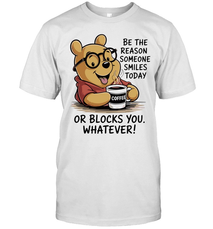 Pooh coffee be the reason someone smiles today or blocks you whatever Unisex T-Shirt