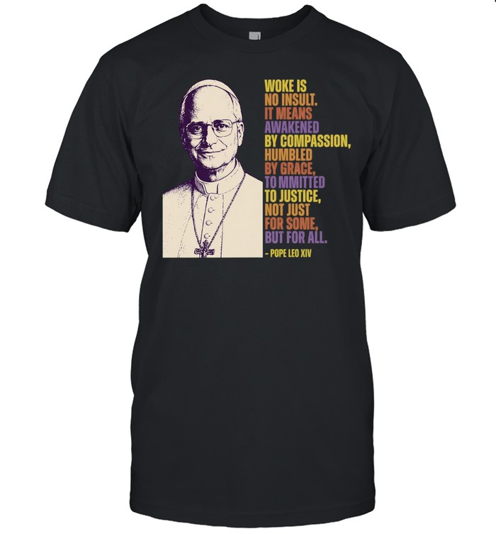Pope Leo XIV woke is no insult it means awakened by compassion humbled by grace Unisex T-Shirt