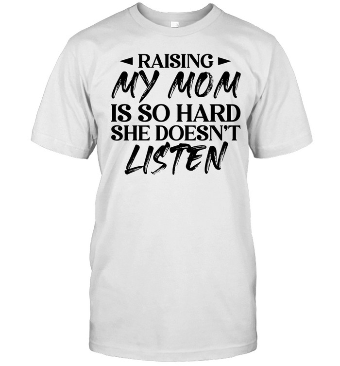 Raising my mom is so hard she doesn’t listen Unisex T-Shirt