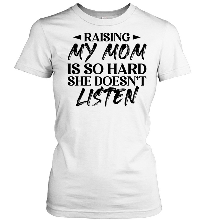 Raising my mom is so hard she doesn’t listen Women T-Shirt