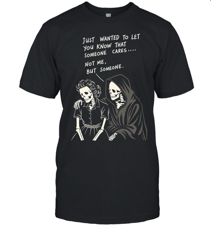 Reaper just wanted to let you know that someone cares not me but someone Unisex T-Shirt