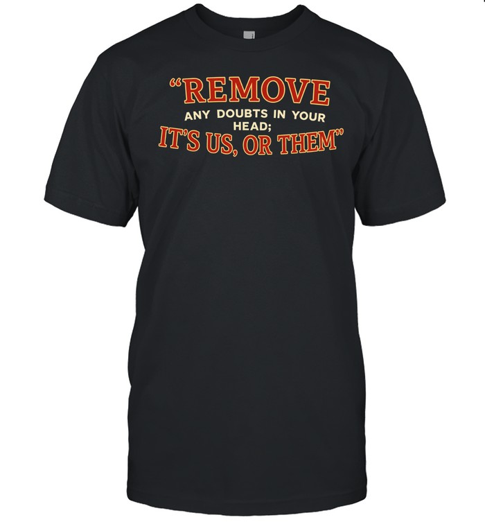 Remove any doubts in your head it’s us or them Unisex T-Shirt