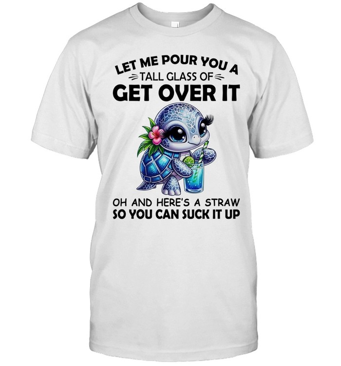 Sea turtle let me pour you a tall glass of get over It oh and here’s a straw Unisex T-Shirt