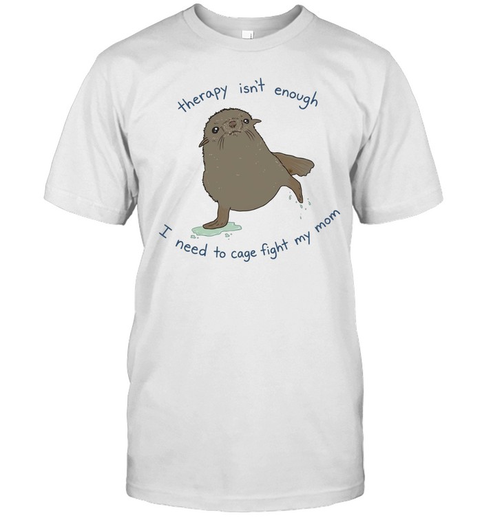 Seal therapy isn’t enough i need to cage fight my mom Unisex T-Shirt