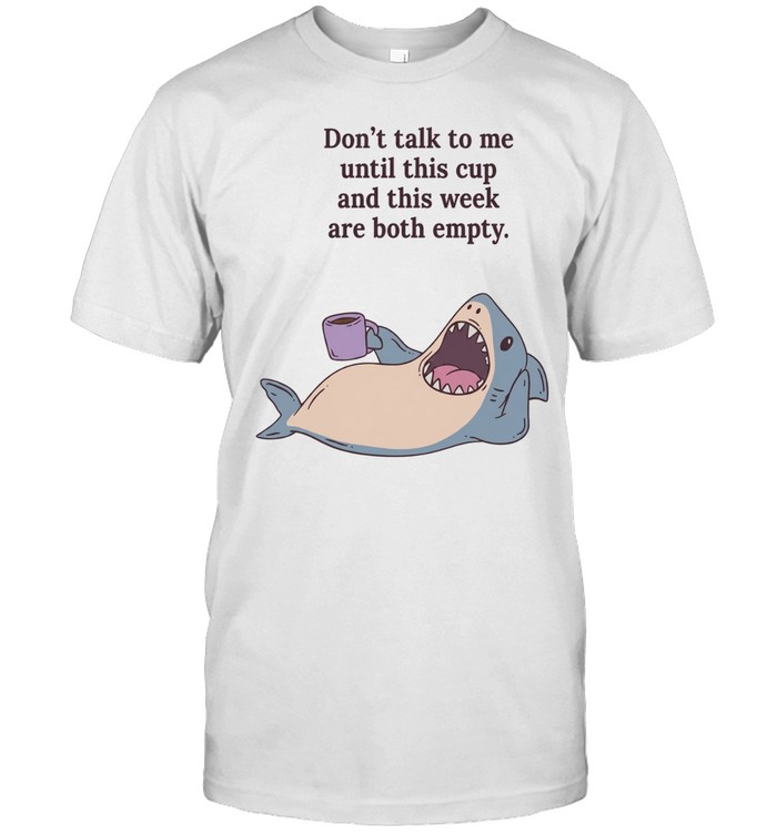 Shark don’t talk to me until this cup and this week are both empty Unisex T-Shirt