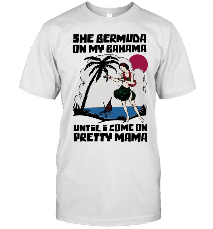 She Bermuda on my Bahama until I come on pretty mama Unisex T-Shirt