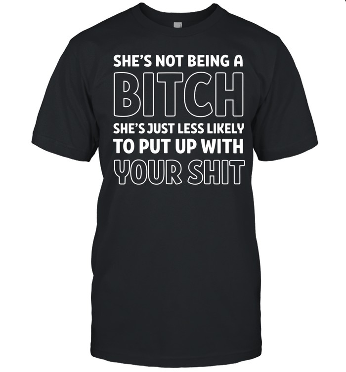 She’s not being a bitch she’s just less likely to put up with your shit Unisex T-Shirt