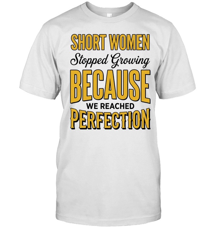 Short women stopped growing because we reached perfection Unisex T-Shirt