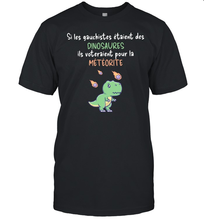 Si les gauchistes etaient des Dinosaures ils voteraient pour la meteorite Unisex T-Shirt