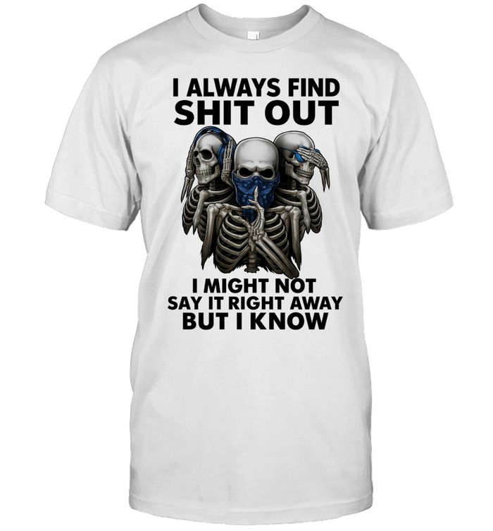 Skull I Always Find Shit Out I Might Not Say It Right Away But I Know Unisex T-Shirt