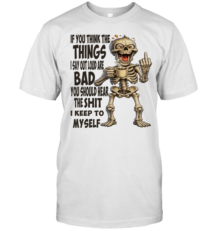 Skull If You Think The Things I Say Out Loud Are Bad You Should Hear The Shit I Keep To Myself Unisex T-Shirt