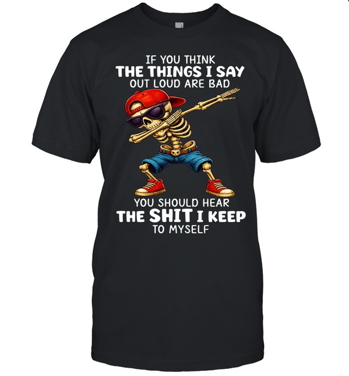 Skull If You Think The Things I Say Out Loud Are Bad You Should Hear The Shit I Keep To Myself Unisex T-Shirt
