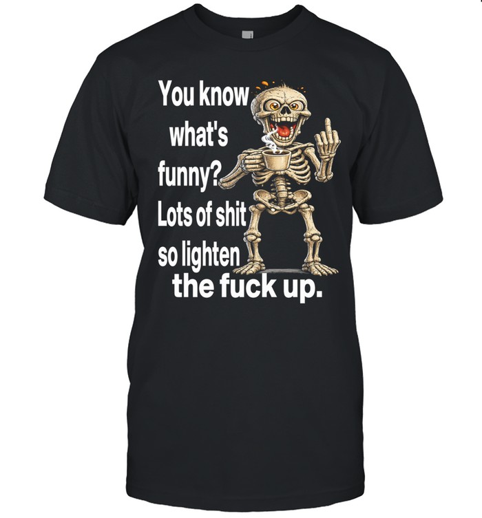 Skull You Know What Funny Lots Of Shit So Lighten The Fuck Up Unisex T-Shirt