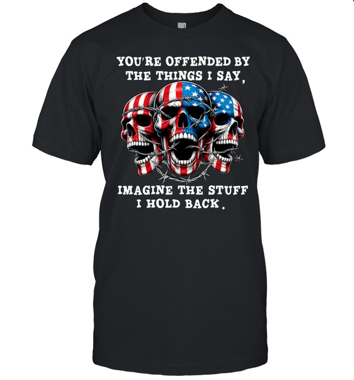 Skull You're Offended By The Things I Say Imagine The Stuff I Hold Back Unisex T-Shirt
