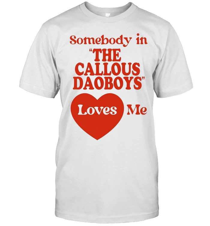 Somebody in the callous daoboys loves me Unisex T-Shirt
