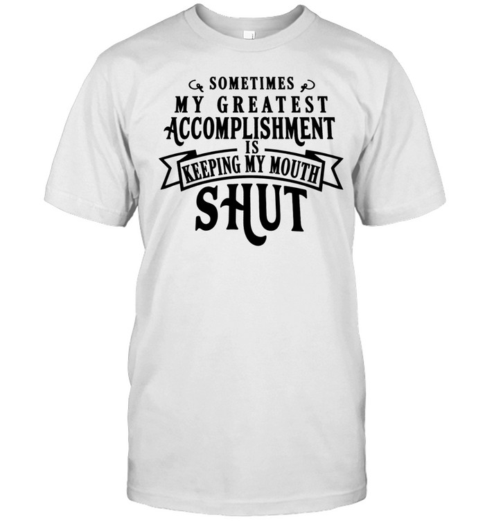 Sometimes my greatest accomplishment is keeping my mouth shut Unisex T-Shirt