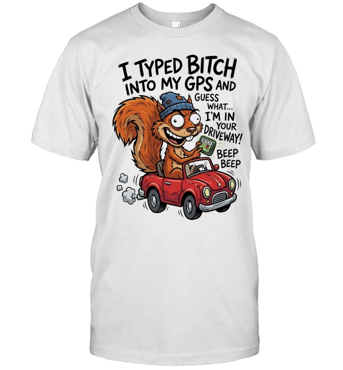 Squirrel I typed bitch into my gps and guess what I’m in your driveway Unisex T-Shirt