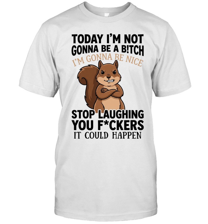 Squirrel I’m not gonna be a bitch I’m gonna be nice stop laughing you fuckers Unisex T-Shirt