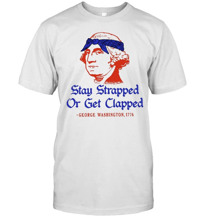 Stay strapped or get clapped George Washington 1776 250th anniversary Unisex T-Shirt
