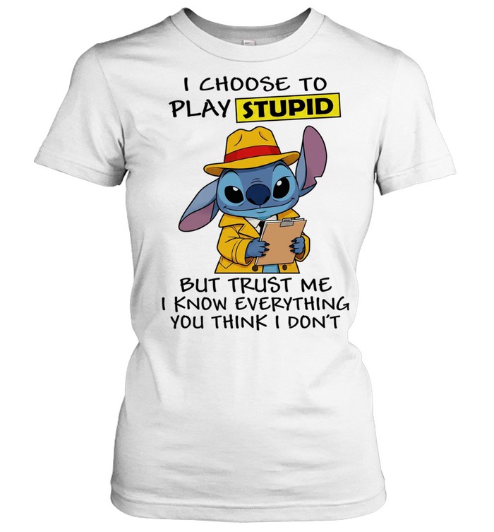 Stitch I choose to play stupid but trust me I know everything you think I don’t Women T-Shirt