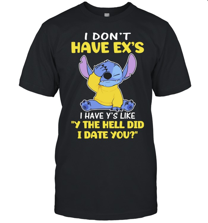 Stitch I don’t have ex’s I have y’s like Y the hell did I date you Unisex T-Shirt
