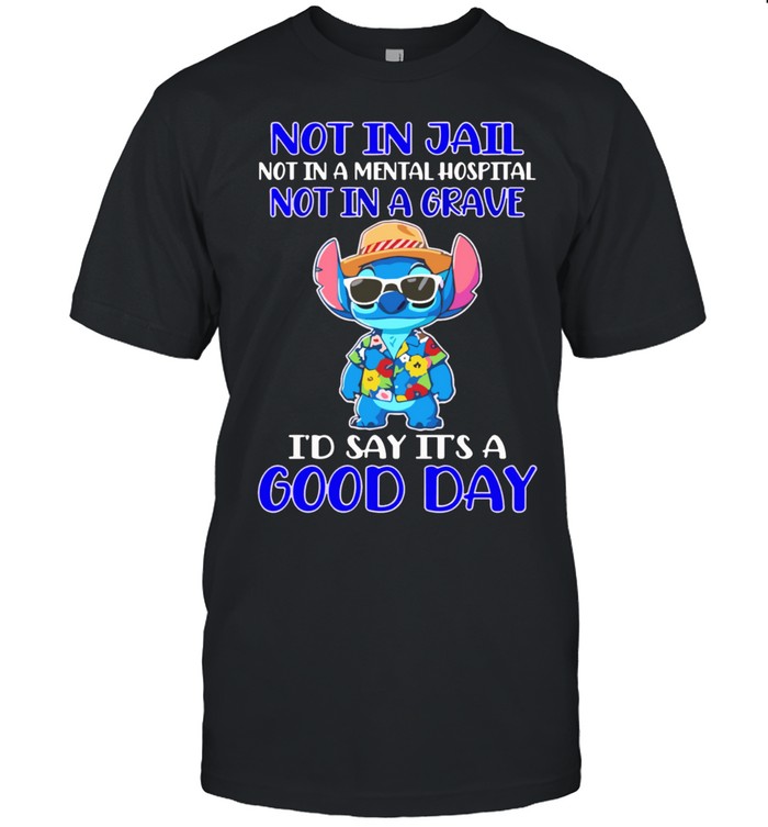 Stitch not in jail not in a mental hospital not in a grave I’d say it’s a good day Unisex T-Shirt