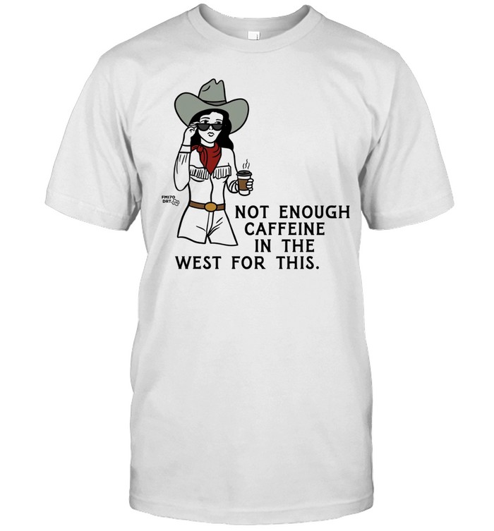 Texas Cowgirl not enough caffeine in the west for this Unisex T-Shirt
