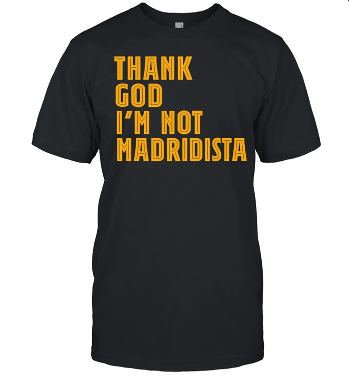 Thanks God I’m not Madridista Unisex T-Shirt