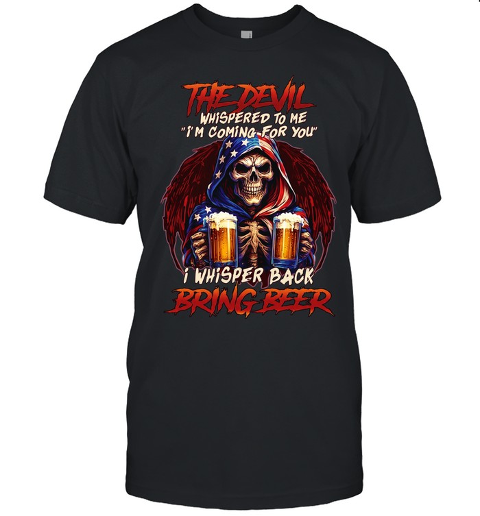 THE DEVIL WHISPERED TO ME I'M COMING FOR YOU I WHISPER BACK BRING BEER Unisex T-Shirt