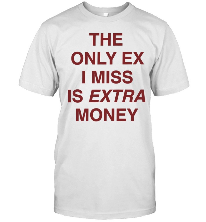 The only ex I miss is extra money Unisex T-Shirt