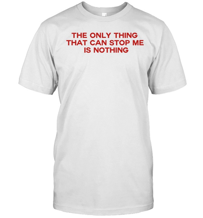 The only thing that can stop me is nothing Unisex T-Shirt