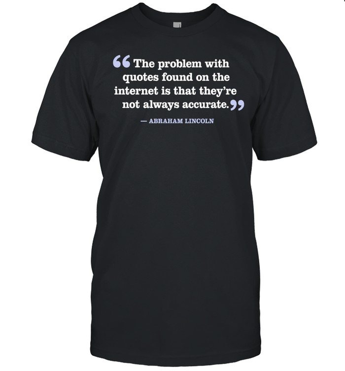 The problem with quotes is that they’re not always accurate Abraham Lincoln Unisex T-Shirt