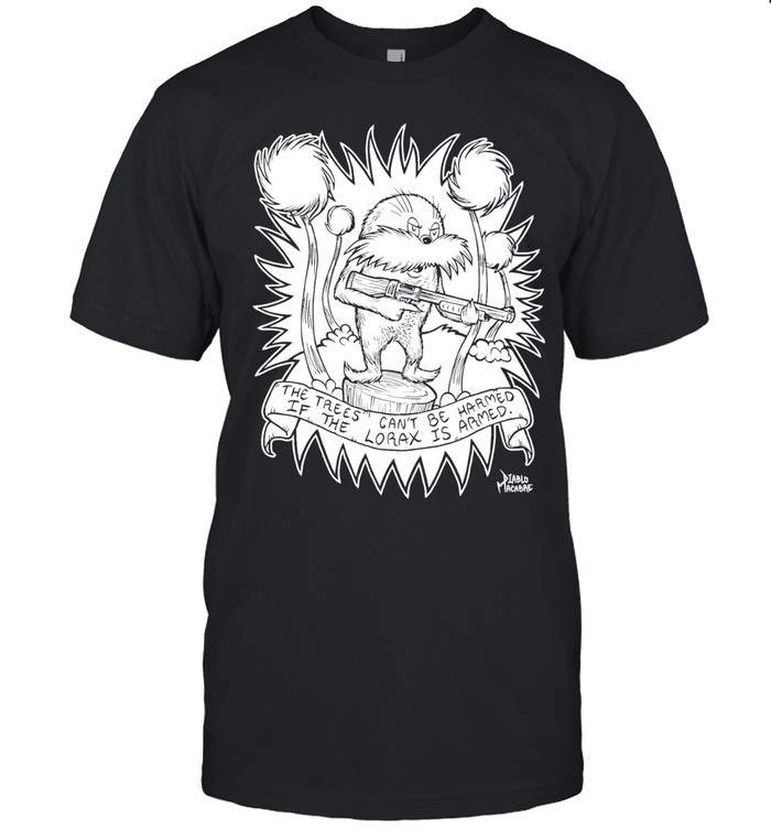 The trees can’t be harmed if the lorax is armed Unisex T-Shirt