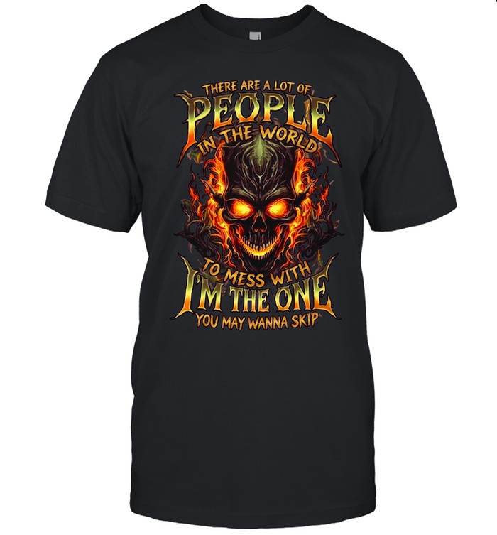 THERE ARE A LOT OF PEOPLE IN THE WORLD TO MESS WITH I'M THE ONE YOU MAY WANNA SKIP Unisex T-Shirt