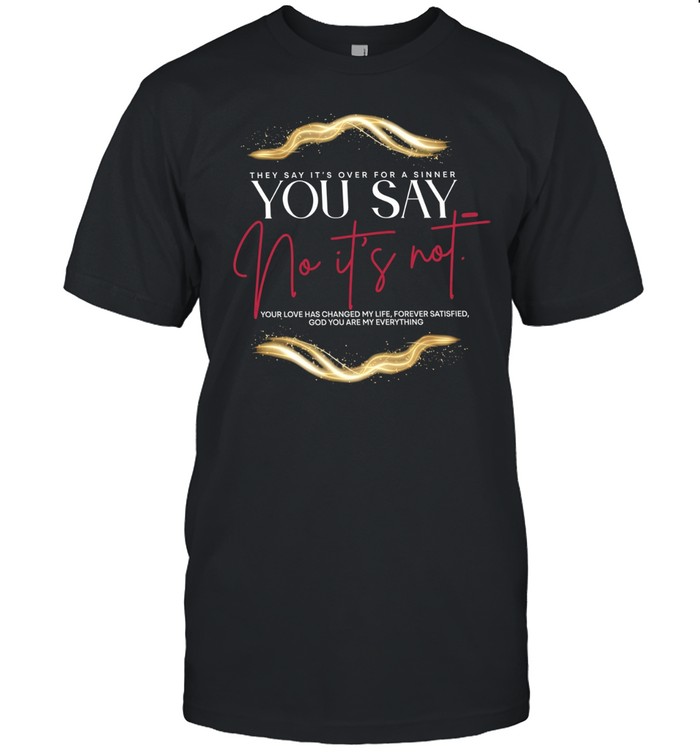 They say It’s over for a sinner you say no It’s not your love has changed my life Unisex T-Shirt