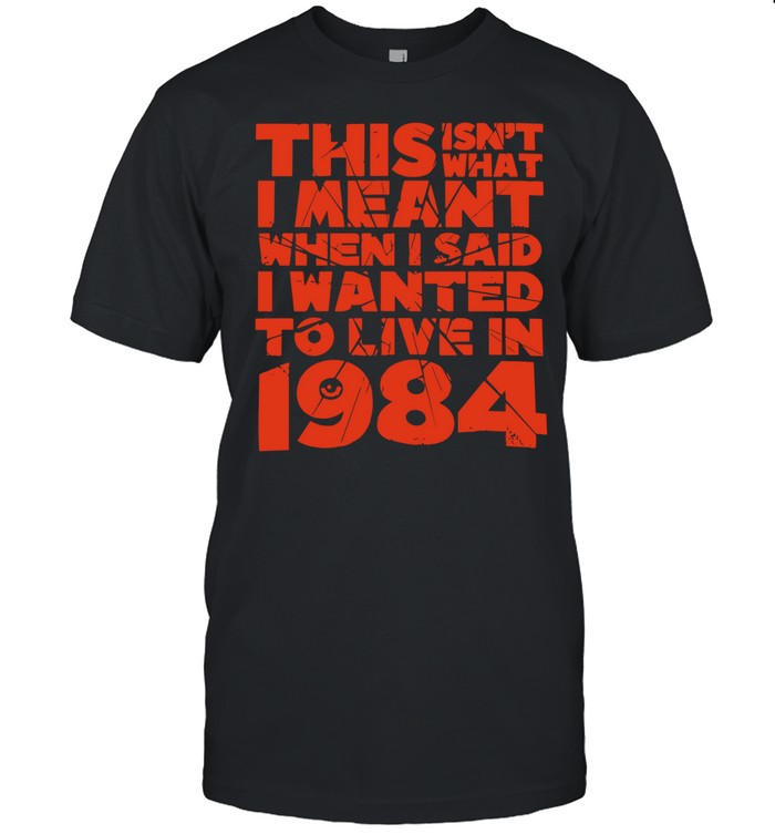 This isn’t what I meant when I said I wanted to live in 1984 Unisex T-Shirt