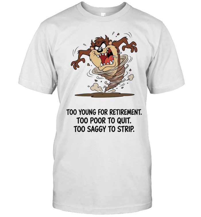 Too Young For Retirement Too Poor To Quit Too Saggy To Strip Unisex T-Shirt