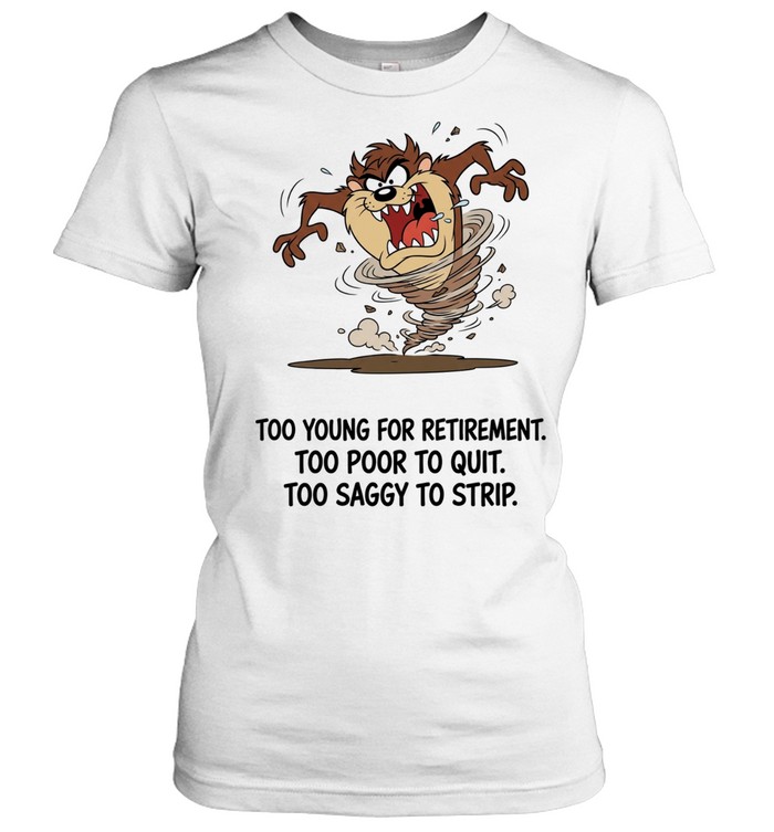 Too Young For Retirement Too Poor To Quit Too Saggy To Strip Women T-Shirt